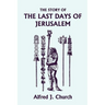 The Story of the Last Days of Jerusalem, Illustrated Edition (Yesterday's Classics)