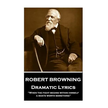 Robert Browning - Dramatic Lyrics: "When the fight begins within himself, a man's worth something"