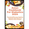 Asian Cookbook For Diabetics 2024: Taste the Difference: Exploring Authentic Asian Flavors in Diabetes-Smart Recipes