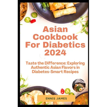 Asian Cookbook For Diabetics 2024: Taste the Difference: Exploring Authentic Asian Flavors in Diabetes-Smart Recipes
