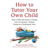 How to Tutor Your Own Child: Boost Grades and Inspire a Lifelong Love of Learning--Without Paying for a Professional Tutor