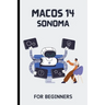 macOS 14 Sonoma For Beginners: The Complete Step-By-Step Guide To Learning How To Use Your Mac Like A Pro