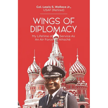 Wings of Diplomacy: My Lifetime of Service As an Air Force Attaché