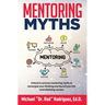 Mentoring Myths: Unlock 6 mentoring myths to reenergize your thinking, and launch you into overwhelming success