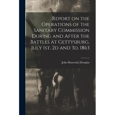 Report on the Operations of the Sanitary Commission During and After the Battles at Gettysburg, July 1st, 2d and 3d, 1863