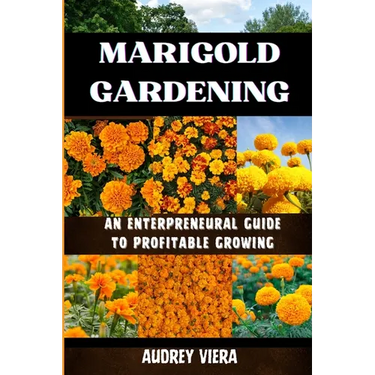 Marigold Gardening: AN ENTERPRENEURAL GUIDE TO PROFITABLE GROWING: Unlocking the Secrets to Thriving Lily Gardens and Maximizing Your Profits