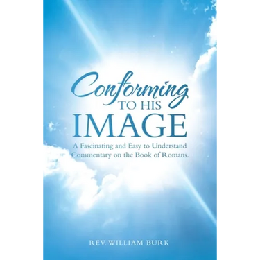 Conforming to His Image: A Fascinating and Easy to Understand Commentary on the Book of Romans.