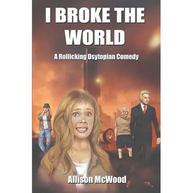 I Broke the World: A Rollicking Dystopian Comedy