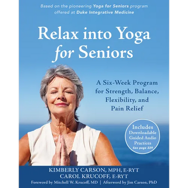 Relax Into Yoga for Seniors: A Six-Week Program for Strength, Balance, Flexibility, and Pain Relief