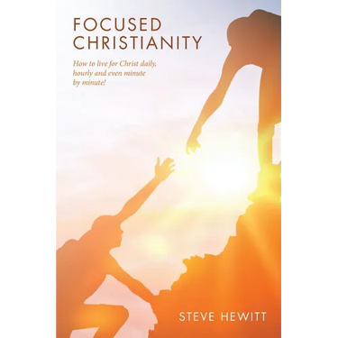 Focused Christianity: How to live for Christ daily, hourly and even minute by minute!