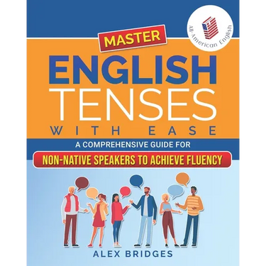 Master English Tenses with Ease: A Comprehensive Guide for Non-Native Speakers to Achieve Fluency