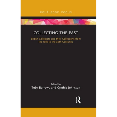 Collecting the Past: British Collectors and their Collections from the 18th to the 20th Centuries
