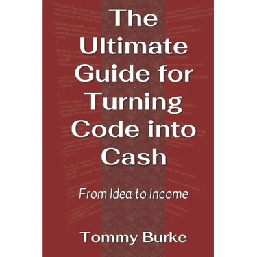 The Ultimate Guide for Turning Code into Cash: From Idea to Income