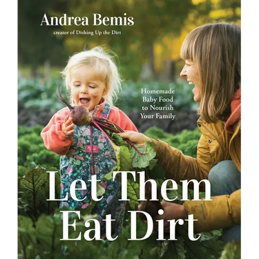 Let Them Eat Dirt: Homemade Baby Food to Nourish Your Family