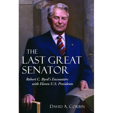 The Last Great Senator: Robert C. Byrd's Encounters with Eleven U.S. Presidents