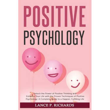 Positive Psychology: Unlock the Power of Positive Thinking and Enhance Your Life with the Proven Techniques of Positive Psychology: A Complete Guide t