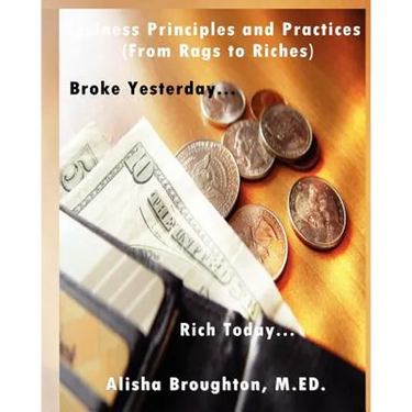 Business Principles and Practices (from Rags to Riches) Broke Yesterday...Rich Today...