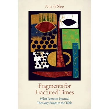 Fragments for Fractured Times: What Feminist Practical Theology Brings to the Table