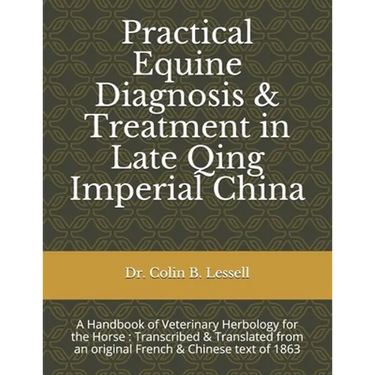 Practical Equine Diagnosis & Treatment in Late Qing Imperial China: A Handbook of Veterinary Herbology for the Horse: Transcribed & translated from an