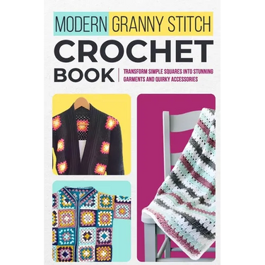 Modern Granny Stitch Crochet Book: Transform Simple Squares into Stunning Garments and Quirky Accessories.: Mordern Crochet Patterns