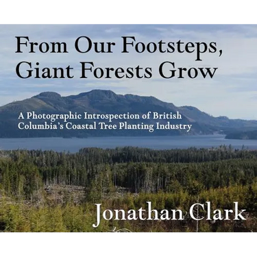 From Our Footsteps, Giant Forests Grow: A Photographic Introspection of British Columbia's Coastal Tree Planting Industry