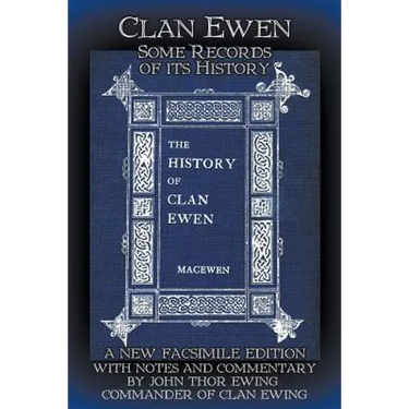 Clan Ewen: Some Records of its History: A New Facsimile Edition with Notes and Commentary by John Thor Ewing, Commander of Clan Ewing