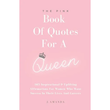 The Pink Book Of Quotes For A Queen: 365 Inspirational & Uplifting Affirmations For Women Who Want Success In Their Lives And Careers