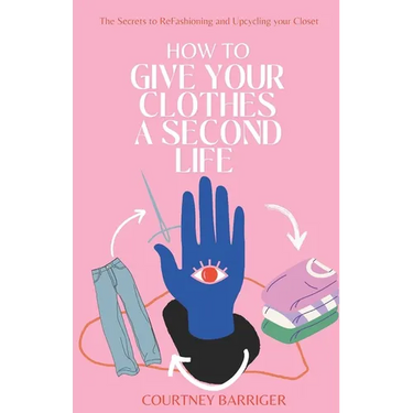 How to Give your Clothes a Second Life: The Secrets to ReFashioning and Upcycling your Closet.