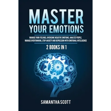 Master Your Emotions: 2 Books in 1: Manage Your Feelings, Overcome Negative Emotions, Analyze People, Manage Overthinking, Stop Anxiety and Depression