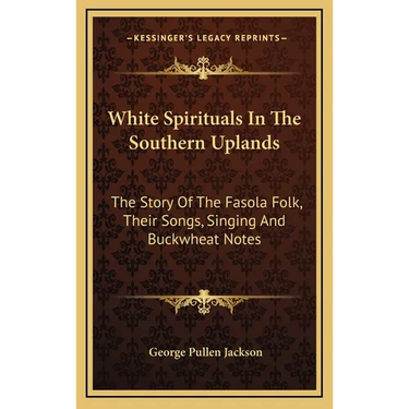 White Spirituals In The Southern Uplands: The Story Of The Fasola Folk, Their Songs, Singing And Buckwheat Notes