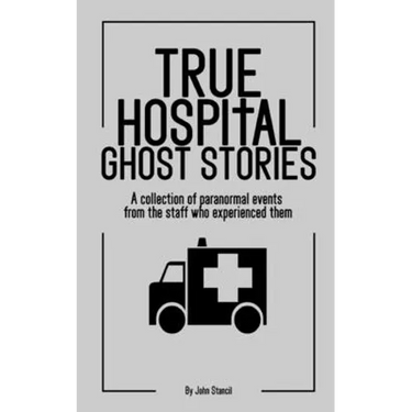 True Hospital Ghost Stories: A collection of paranormal events from the staff who experienced them