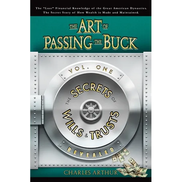 The Art of Passing the Buck, Vol I; Secrets of Wills and Trusts Revealed