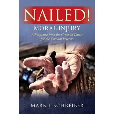 Nailed!: Moral Injury: A Response from the Cross of Christ for the Combat Veteran