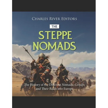 The Steppe Nomads: The History of the Different Nomadic Groups and Their Raids into Europe
