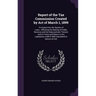 Report of the Tax Commission Created by Act of March 1, 1899: To Inquire Into the System of Laws...Affecting the Raising of Public Revenue and the Dis