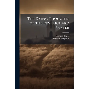 The Dying Thoughts of the Rev. Richard Baxter