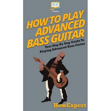 How To Play Advanced Bass Guitar: Your Step By Step Guide To Playing Advanced Bass Guitar