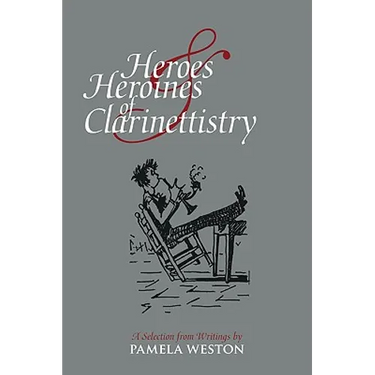 Heroes & Heroines of Clarinettistry: A Selection from Writings by Pamela Weston