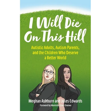 I Will Die on This Hill: Autistic Adults, Autism Parents, and the Children Who Deserve a Better World
