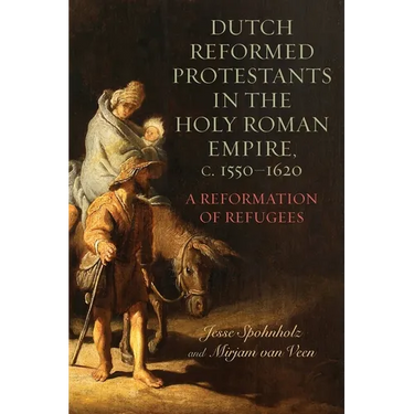 Dutch Reformed Protestants in the Holy Roman Empire, C.1550-1620: A Reformation of Refugees