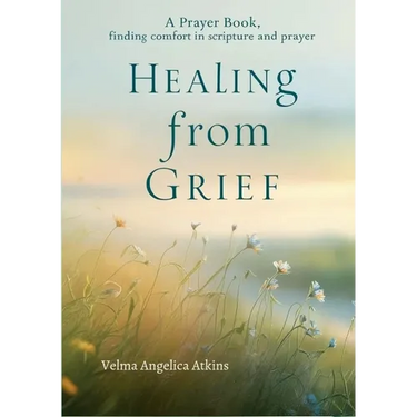 Healing from Grief: A Prayer Book: Finding Comfort in Scripture and Prayer