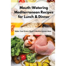 Mouth-Watering Mediterranean Recipes for Lunch & Dinner: Make Your Every Meal A Mediterranean Meal