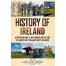 History of Ireland: A Captivating Guide to Irish Courage and the Story of a Nation's Rise from Hard Times to New Hopes