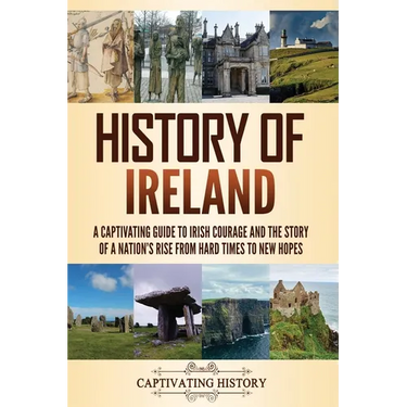 History of Ireland: A Captivating Guide to Irish Courage and the Story of a Nation's Rise from Hard Times to New Hopes