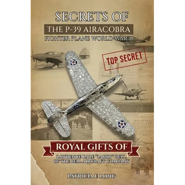 Secrets of the P-39 Aircobra Fighter Plane World War II: Royal Gifts of Lawrence Dale "Larry" Bell of the Bell Aircraft Company