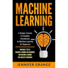 Machine Learning: A Simple, Concise & Complete Introduction to Machine Learning for Beginners (Contains 2 Texts: Machine Learning for Be