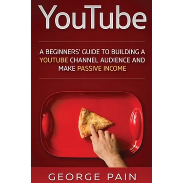 YouTube: A Beginners' Guide to Building a YouTube Channel Audience and Make Passive Income