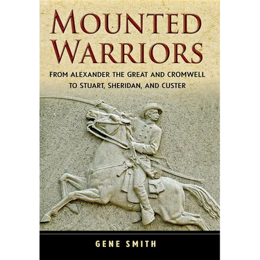 Mounted Warriors: From Alexander the Great and Cromwell to Stuart, Sheridan, and Custer