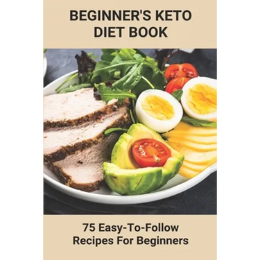 Beginner's Keto Diet Book: 75 Easy-To-Follow Recipes For Beginners: Living The Keto Lifestyle
