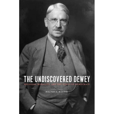 The Undiscovered Dewey: Religion, Morality, and the Ethos of Democracy